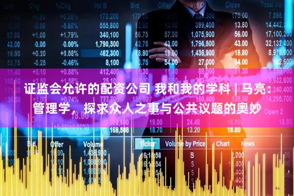 证监会允许的配资公司 我和我的学科 | 马亮：管理学，探求众人之事与公共议题的奥妙