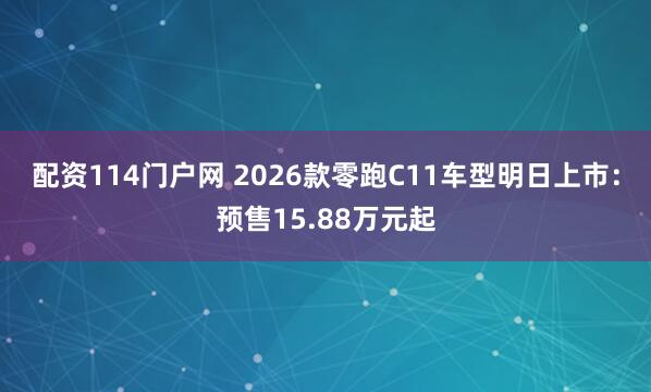 配资114门户网 2026款零跑C11车型明日上市：预售15.88万元起